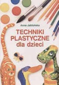Techniki plastyczne dla dzieci - Anna Jabłońska