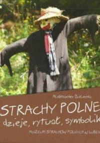 Strachy polne - dzieje, rytuał, symbolika. Muzeum Strachów Polnych w Lubeni - Aleksander Bielenda