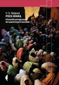 Poza wiarą. Islamskie peregrynacje do nawróconych narodów - V.S. Naipaul