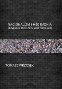 Nacjonalizm i hegemonia. Przypadek Młodzieży Wszechpolskiej - Tomasz Wrzosek