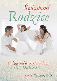 Świadomi rodzice. Budząc siebie, wzmacniasz dziecko.