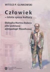 Człowiek - istota spoza kultury. Dialogika Martina Bubera jako podstawa antropologii filozoficznej - Witold P. Glinkowski