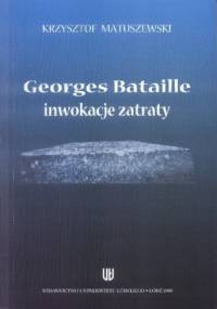Georges Bataille - inwokacje zatraty - Krzysztof Matuszewski