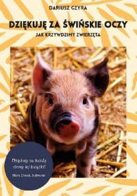 Dziękuję za świńskie oczy. Jak krzywdzimy zwierzęta - Dariusz Gzyra