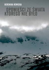 Opowieści ze świata, którego nie było - Berenika Rewicka