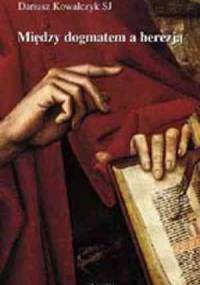Między dogmatem a herezją - Dariusz Kowalczyk