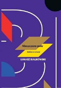 Nieszczere pole. Szkice o sztuce - Łukasz Białkowski