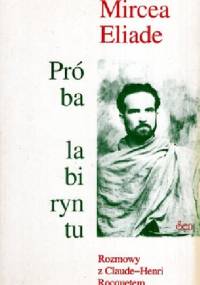 Próba labiryntu: rozmowy z Claude-Henri Rocquetem - Mircea Eliade