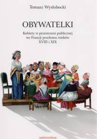 Obywatelki. Kobiety w przestrzeni publicznej we Francji przełomu wieków XVIII i XIX - Tomasz Wysłobocki