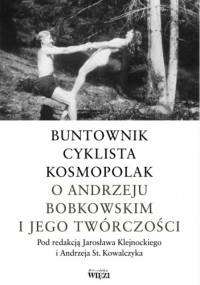 Buntownik, cyklista, kosmopolak. O Andrzeju Bobkowskim i jego twórczości - Jarosław Klejnocki, Andrzej Stanisław Kowalczyk