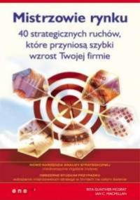 Rita Gunther McGrath, Ian C. Macmillan. Mistrzowie rynku. 40 strategicznych ruchów, które przyniosą szybki wzrost Twojej firmie. - Rita Gunther McGrath, Ian C. Macmillan