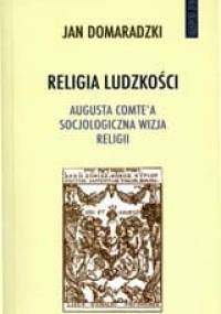 Religia ludzkości. Augusta Comte'a socjologiczna wizja religii - Jan Domaradzki