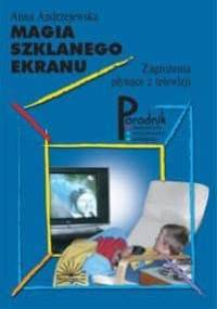 Magia szklanego ekranu. Zagrożenia płynące z telewizji - Anna Andrzejewska