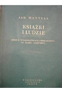 Książki i ludzie : szkice o wydawnictwach i piśmienictwie na Śląsku Cieszyńskim - Jan Wantuła
