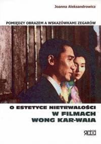 Pomiędzy obrazem a wskazówkami zegarów. O estetyce nietrwałości w filmach Wong Kar-waia - Joanna Aleksandrowicz