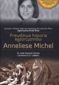 Prawdziwa historia egzorcyzmów Anneliese Michel - ks. Jose Antonio Fortea, Lawrence E.U. LeBlanc