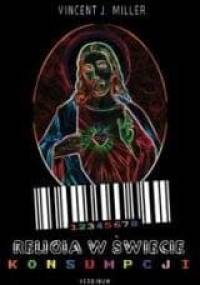 Religia w świecie konsumpcji. Chrześcijańska wiara i praktyka w kulturze konsumpcyjnej. - Vincent J. Miller