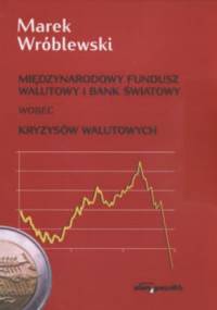 Międzynarodowy fundusz walutowy i bank światowy wobec kryzysów walutowych - Marek Wróblewski