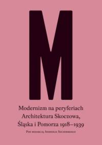 Modernizm na peryferiach. Architektura Skoczowa, Śląska i Pomorza 1918-1939 - Andrzej Szczerski
