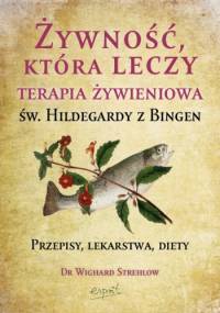 Żywność, która leczy. Terapia żywieniowa św. Hildegardy z Bingen - Wighard Strehlow