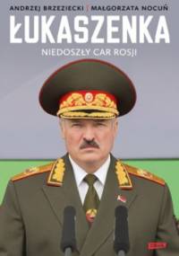 Łukaszenka. Niedoszły car Rosji - Andrzej Brzeziecki, Małgorzata Nocuń