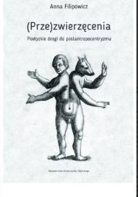 (Prze)zwierzęcenia. Poetyckie drogi do postantropocentryzmu - Anna Filipowicz