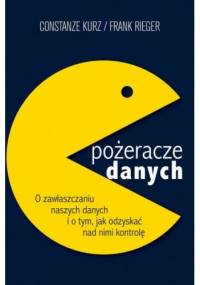 Pożeracze danych. O zawłaszczaniu naszych danych i o tym, jak odzyskać nad nimi kontrolę - Constanze Kurz, Frank Rieger