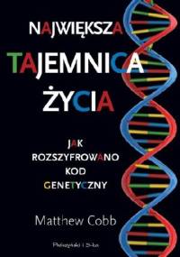 Największa tajemnica życia. Jak rozszyfrowano kod genetyczny - Matthew Cobb