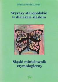 Wyrazy staropolskie w dialekcie śląskim. Śląski minisłownik etymologiczny - Mirela Rubin-Lorek