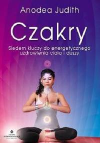 Czakry: Siedem kluczy do energetycznego uzdrowienia ciała i duszy - Judith Anodea