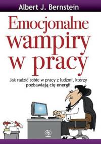 Emocjonalne wampiry w pracy - Albert J. Bernstein
