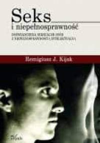 Seks i niepełnosprawność. Doświadczenia seksualne osób z niepełnosprawnością intelektualną - Remigiusz J. Kijak