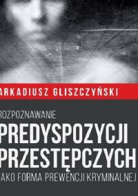 Rozpoznawanie predyspozycji przestępczych jako forma prewencji kryminalnej - Arkadiusz Gliszczyński
