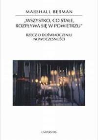 Wszystko, co stałe, rozpływa się w powietrzu. Rzecz o doświadczeniu nowoczesności - Marshall Berman