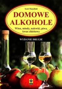 Domowe alkohole. Wina, miody, nalewki, piwa, kwas chlebowy - Scott Mansfield