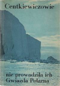 Nie prowadziła ich Gwiazda Polarna - Czesław Centkiewicz, Alina Centkiewicz