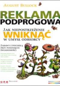 Reklama podprogowa. Jak niepostrzeżenie wniknąć w umysł odbiorcy - August Bullock