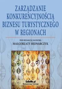 Zarządzanie konkurencyjnością biznesu turystycznego w regionach - Małgorzata Bednarczyk