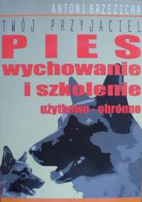 Twój przyjaciel pies. Wychowanie i szkolenie użytkowo-obronne - Antoni Brzezicha