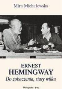 Ernest Hemingway. Do zobaczenia, stary wilku - Mira Michałowska