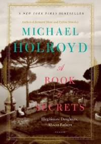 A Book of Secrets. Illegitimate Daughters, Absent Fathers - Michael Holroyd