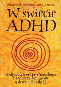W świecie ADHD. Nadpobudliwość psychoruchowa z zaburzeniami uwagi u dzieci i dorosłych - Edward M. Hallowell, John J. Ratey