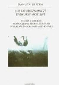 Literaturoznawcze dyskursy możliwe. Studia z dziejów nowoczesnej teorii literatury w Europie Środkowo-Wschodniej - Danuta Ulicka