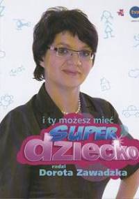 I ty możesz mieć superdziecko - Dorota Zawadzka