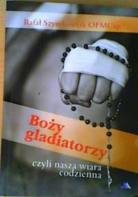 Boży gladiatorzy, czyli nasza wiara codzienna - Rafał Szymkowiak OFMCap