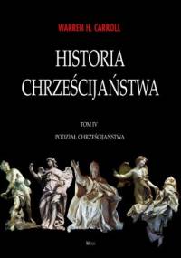 Historia chrześcijaństwa. Tom IV. Podział chrześcijaństwa - Warren H. Carroll