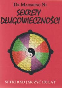 Sekrety długowieczności. Setki rad jak żyć 100 lat - Maoshing Ni
