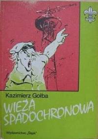 Wieża spadochronowa. Harcerze śląscy we wrześniu 1939 r. - Kazimierz Gołba