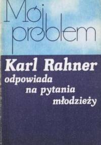 Mój problem. Karl Rahner odpowiada na pytania młodzieży - Karl Rahner