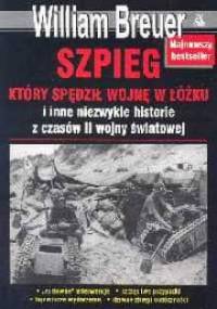 Szpieg który spędził wojnę w łóżku i inne niezwykłe historie z czasów II wojny światowej - William B. Breuer